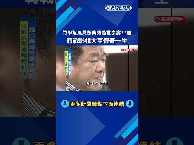 竹聯幫"鬼見愁"吳敦過世享壽77歲 影視大亨傳奇一生－民視新聞