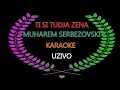 Ti si tudja zena (KARAOKE) MUHAREM SERBEZOVSKI