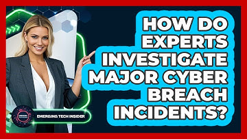 How Do Experts Investigate Major Cyber Breach Incidents? - Emerging Tech Insider