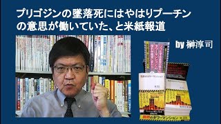 プリゴジンの墜落死にはやはりプーチンの意思が働いていた、と米紙報道　by榊淳司