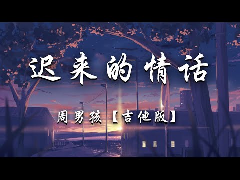 周男孩 - 迟来的情话 (吉他版)『如果在十八，我没能送你花，那到二十八，我请你喝酒吧。』【动态歌词】抖音