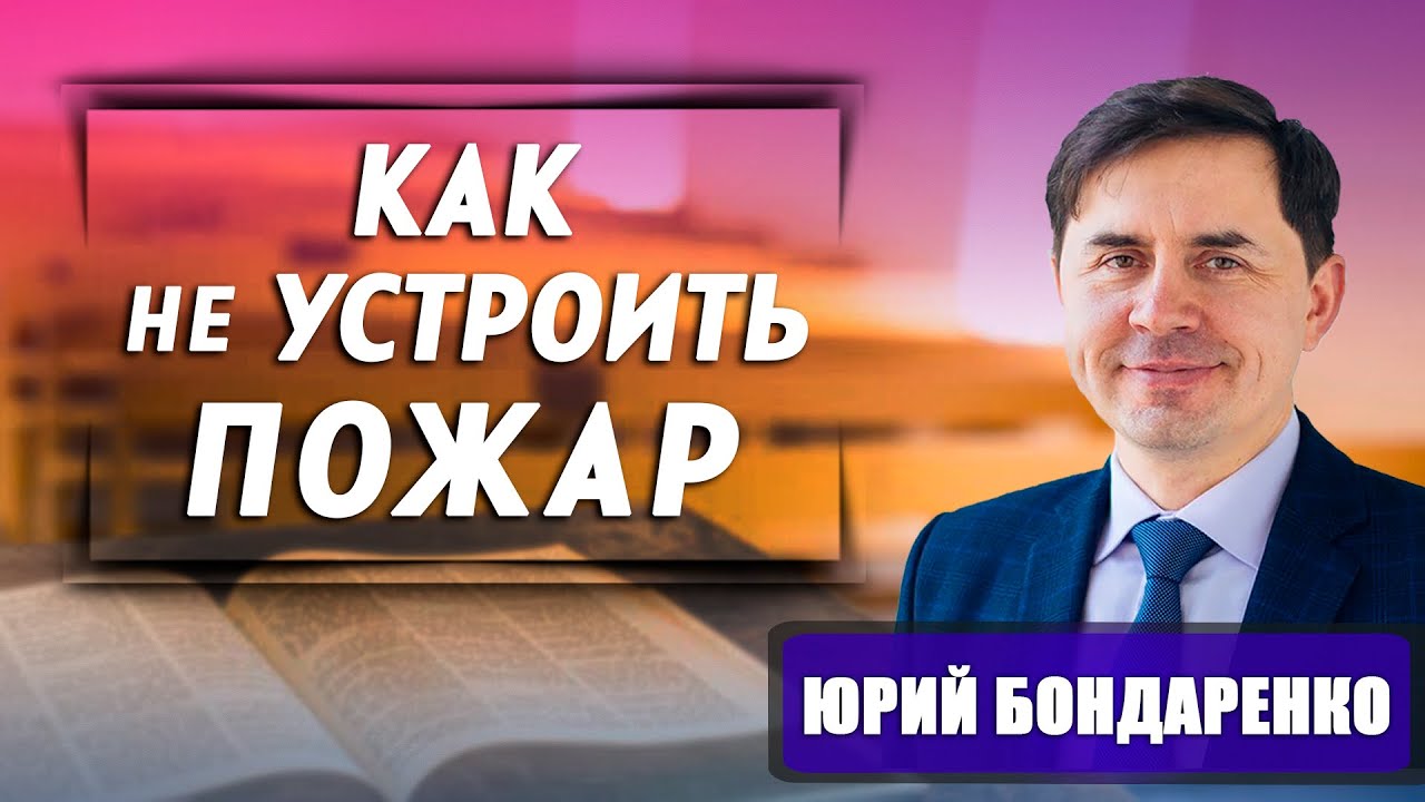 КАК не УСТРОИТЬ ПОЖАР // Юрий Бондаренко || Гори но не выгорай внутри