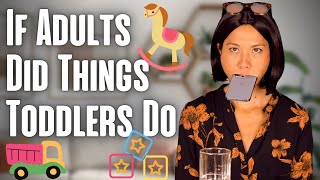 If Adults Did Things Toddlers Do