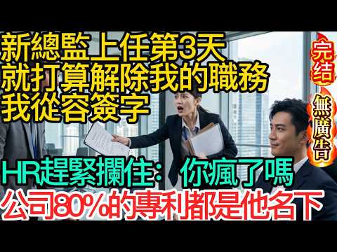 【無廣告】新總監上任第3天就打算解除我的職務，我從容簽字，HR趕緊攔住：你瘋了嗎，公司80%的專利都是他名下#家庭故事 #深夜故事 #完结文#情感故事#一口气看完