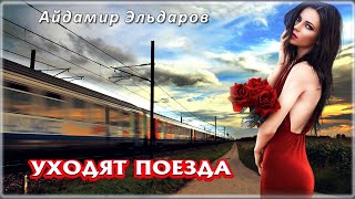 Айдамир Эльдаров - Уходят поезда | Шансон Юга