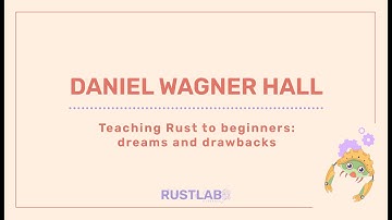 Teaching Rust to Beginners: Dreams and Drawbacks - Daniel Wagner Hall