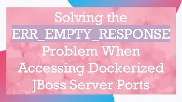 Solving the ERR_EMPTY_RESPONSE Problem When Accessing Dockerized JBoss Server Ports