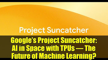 Google’s Project Suncatcher: AI in Space with TPUs – The Future of Machine Learning?