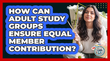 How Can Adult Study Groups Ensure Equal Member Contribution? - Learn As An Adult