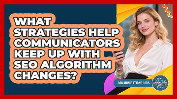 What Strategies Help Communicators Keep Up With SEO Algorithm Changes? - Communications Jobs
