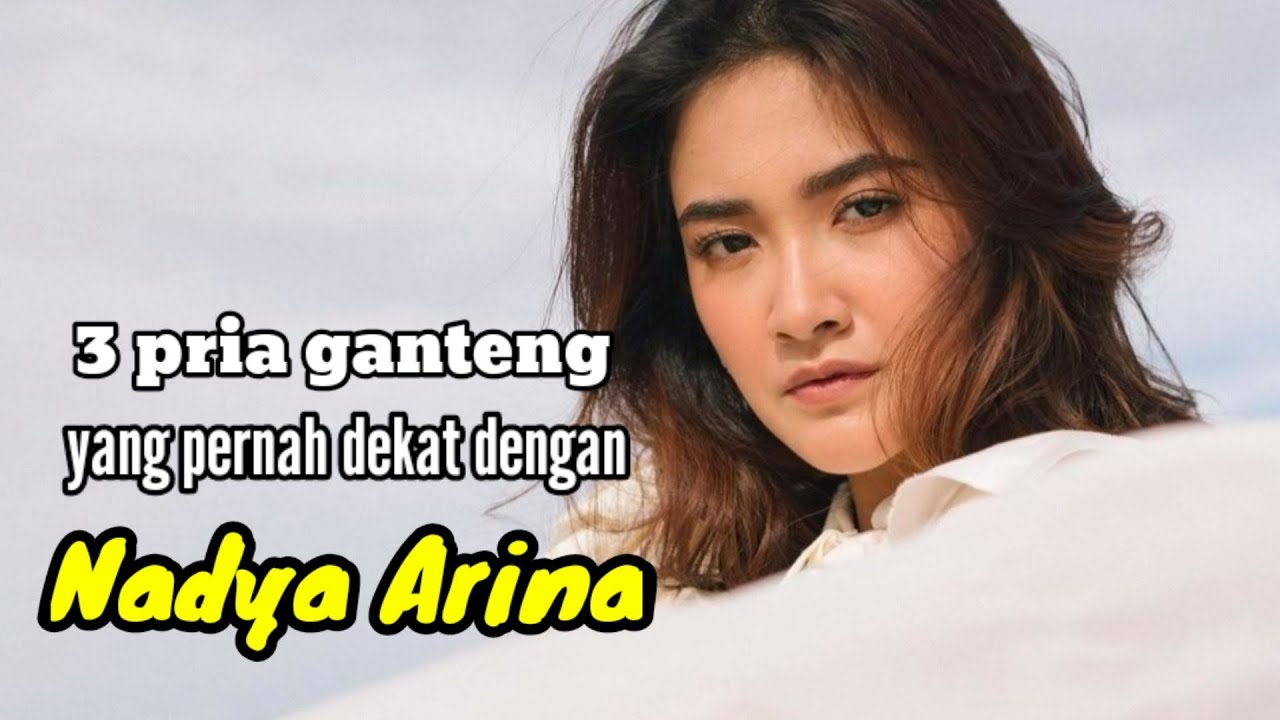 3 PRIA GANTENG YANG PERNAH DEKAT DENGAN NADYA ARINA dan MANTAN KEKASIH NADYA ARINA