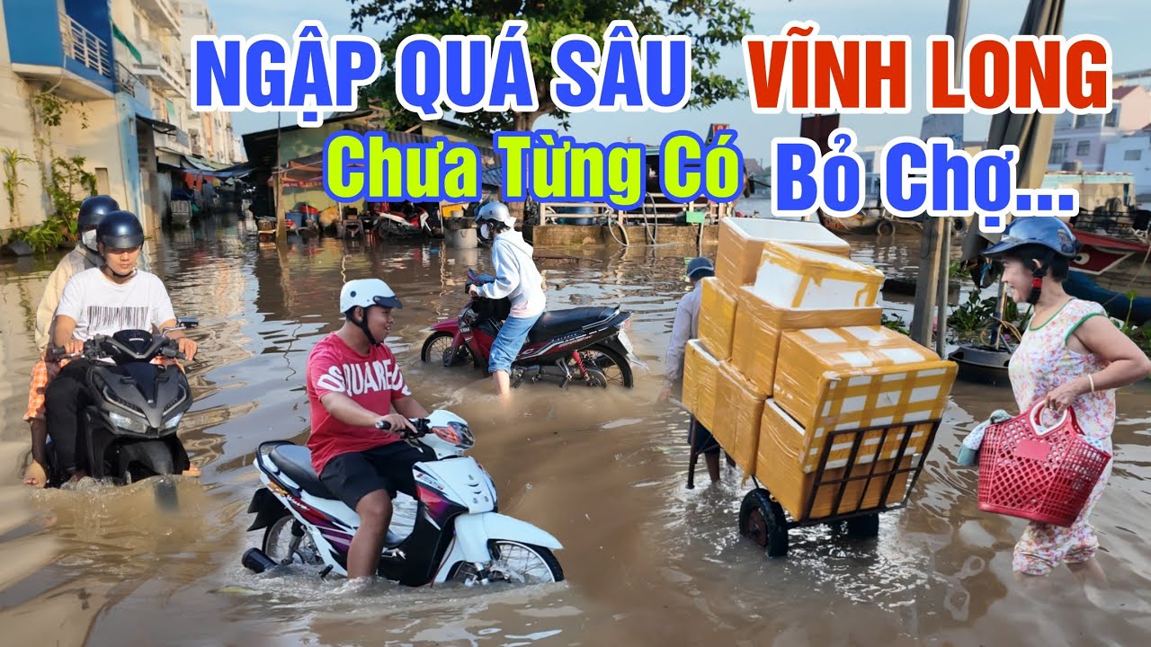 KHỦNG KHIẾP ĐỈNH LŨ LỊCH SỬ - NƯỚC DÂNG NGẬP SÂU BÀ CON BỎ CHỢ NGHỈ BÁN CHƯA TỪNG CÓ Ở VĨNH LONG