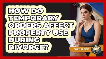How Do Temporary Orders Affect Property Use During Divorce? - Family Law Gurus