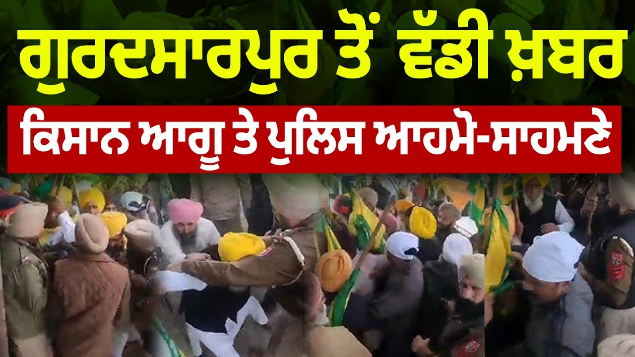 ਗੁਰਦਸਾਰਪੁਰ ਤੋਂ ਵੱਡੀ ਖ਼ਬਰ ਕਿਸਾਨ ਆਗੂ ਤੇ ਪੁਲਿਸ ਆਹਮੋ-ਸਾਹਮਣੇ, ਹੋ ਗਈ ਝੜਪ,ਗਰਮਾਇਆ ਮਾਹੌਲ