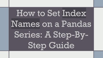 How to Set Index Names on a Pandas Series: A Step-By-Step Guide