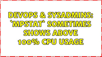 DevOps & SysAdmins: `mpstat` sometimes shows above 100% CPU usage