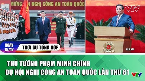 Thời sự tổng hợp tối 15/12: Thủ tướng Phạm Minh Chính dự Hội nghị Công an toàn quốc lần thứ 81 | VTV