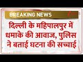 Breaking News: दिल्ली के महिपालपुर में धमाके की आवाज, पुलिस ने बताई घटना की सच्चाई | Delhi News
