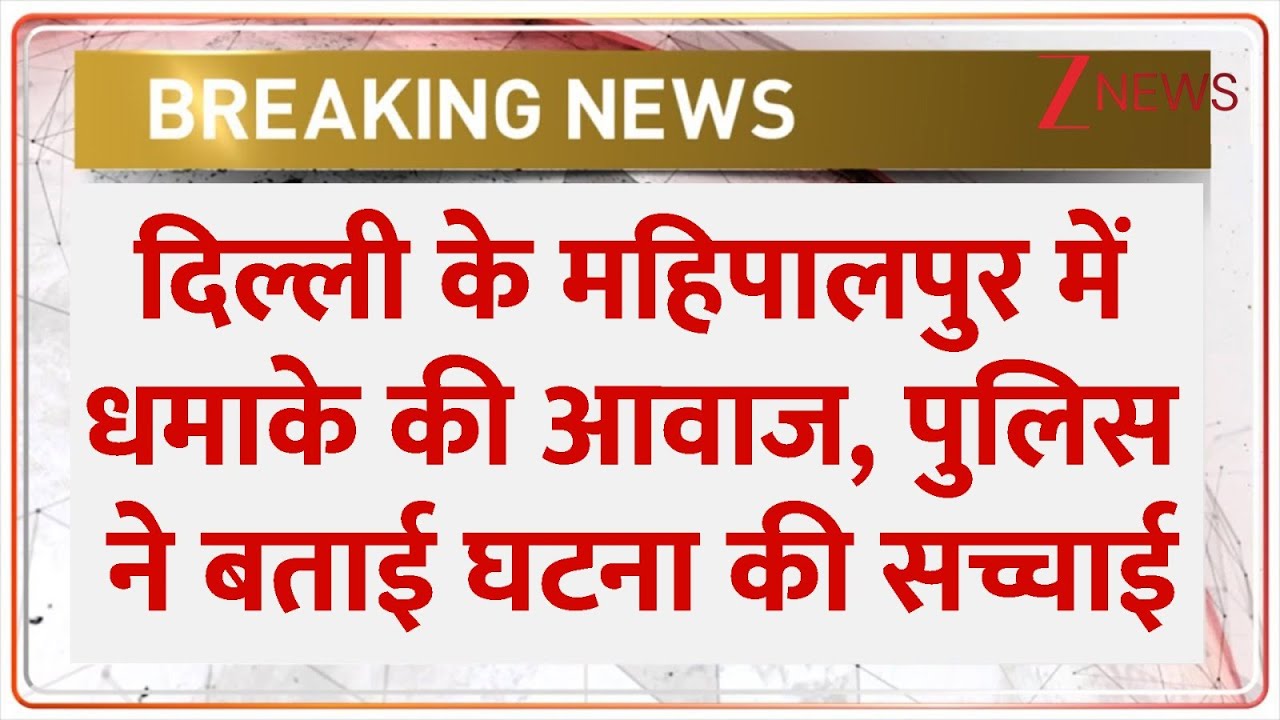 Breaking News: दिल्ली के महिपालपुर में धमाके की आवाज, पुलिस ने बताई घटना की सच्चाई  | Delhi News