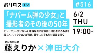 「ナパーム弾の少女」と撮影者のその後の50年｜ピュリツァー賞に輝いた報道写真の被写体と撮影者のその後を描くノンフィクションが発売。著者に内容と取材裏話を聞く｜ゲスト：藤えりか（6/2）#ポリタスTV