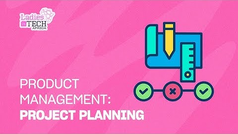 LADIES IN TECH AFRICA BOOTCAMP || PRODUCT MANAGEMENT: PROJECT PLANNING
