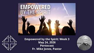 MESSAGE: Empowered by the Spirit, Week 3 (May 24, 2026 - Pentecost)