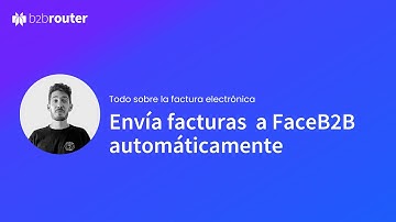 ¿Necesitas enviar facturas en FaceB2B? Te contamos cómo automatizar el proceso