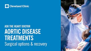 Ask the Heart Doctor | Aortic Disease Treatments (Part 2 of 2): Surgical Options & Recovery