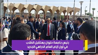 رئيس جامعة حلوان يستقبل الطلاب في أول أيام العام الدراسي الجديد