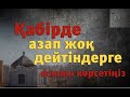 Қабірде азап жоқ дейтіндерге осыны көрсетіңіз