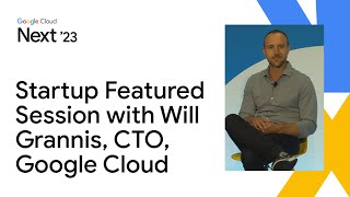 Startup Featured Session with Will Grannis, CTO, Google Cloud