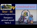 День Рождения Кэти Часть 1 Поездка в детский музей Влог 88 Будни многодетной семьи Савченко