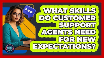 What Skills Do Customer Support Agents Need For New Expectations? - Customer Support Coach
