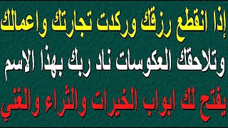 إذا انقطع رزقك وركدت تجارتك واعمالك وتلاحقك العكوسات ناد ربك بهذا الاسم يفتح لك ابواب الخيرات والثرا