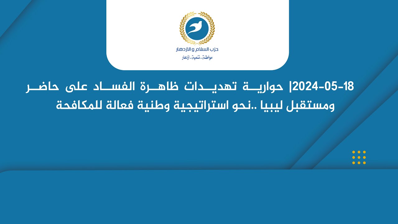 2024/5/18 | حوارية تهديدات ظاهرة الفساد على حاضر ومستقبل ليبيا ..نحو استراتيجية وطنية فعالة للمكافحة