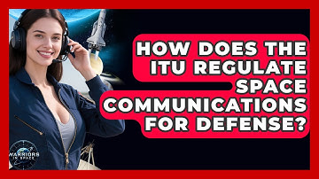 How Does The ITU Regulate Space Communications For Defense? - Warriors In Space