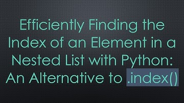 Efficiently Finding the Index of an Element in a Nested List with Python: An Alternative to .index()
