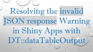 Resolving the invalid JSON response Warning in Shiny Apps with DT::dataTableOutput