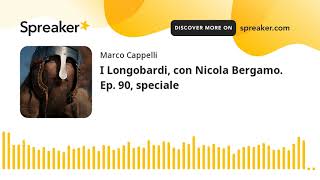 I Longobardi, con Nicola Bergamo. Ep. 90, speciale
