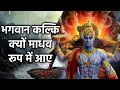 कल्कि अवतार क्यों माधव रूप आए हैं |Why has Kalki Avtar come in the form of Madhav