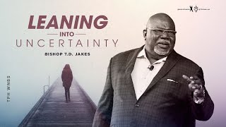 Leaning into Uncertainty  Bishop T.D. Jakes