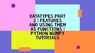 DATATYPES PART 2 | FEATURES AND USING THEM AS FUNCTIONS | PYTHON NUMPY TUTORIALS
