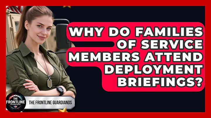Why Do Families of Service Members Attend Deployment Briefings? - The Frontline Guardians