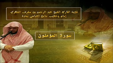 تلاوة القارئ عبد الرحمن بن مشرف الشهري - سورة المؤمنون كاملاً