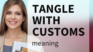 Understanding "Tangle with Customs"