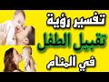 تفسير رؤية تقبيل الطفل في المنام للمتزوجة والعزباء والحامل والرجل تفسير رؤية تقبيل الطفل في المنام للمتزوجة والعزباء والحامل والرجل