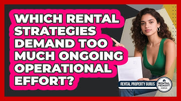 Which Rental Strategies Demand Too Much Ongoing Operational Effort? - Rental Property Gurus