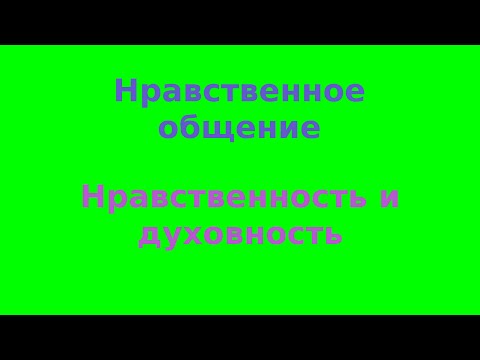 Нравственное общение. Нравственность и духовность.