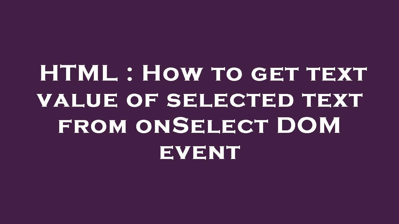 HTML : How to get text value of selected text from onSelect DOM event ...