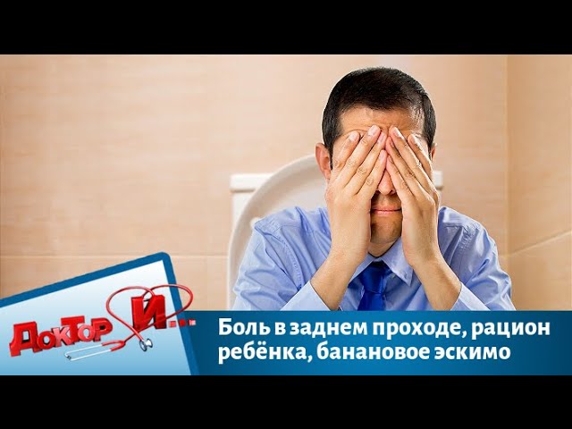 Боль в заднем проходе, рацион ребёнка, банановое эскимо | Доктор И
